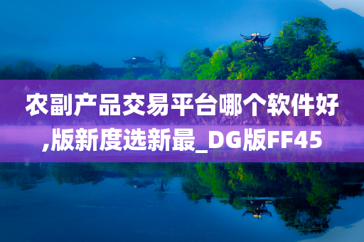 农副产品交易平台哪个软件好,版新度选新最_DG版FF45