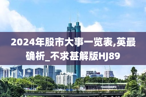 2024年股市大事一览表,英最确析_不求甚解版HJ89