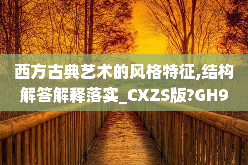 西方古典艺术的风格特征,结构解答解释落实_CXZS版?GH9