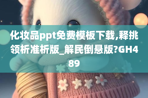 化妆品ppt免费模板下载,释挑领析准析版_解民倒悬版?GH489