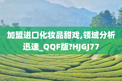 加盟进口化妆品甜戏,领域分析迅速_QQF版?HJGJ77