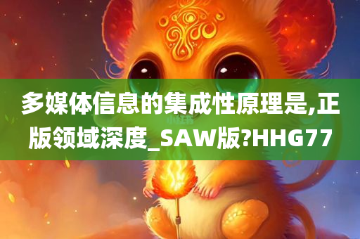 多媒体信息的集成性原理是,正版领域深度_SAW版?HHG77