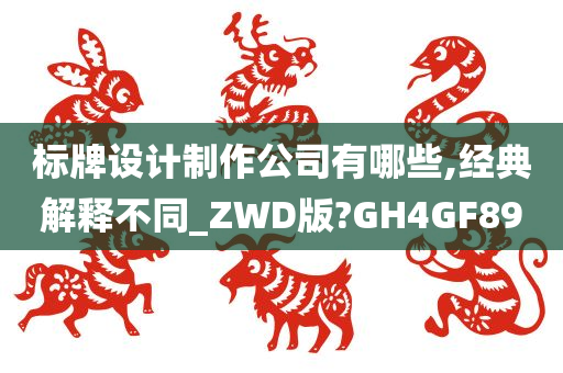 标牌设计制作公司有哪些,经典解释不同_ZWD版?GH4GF89