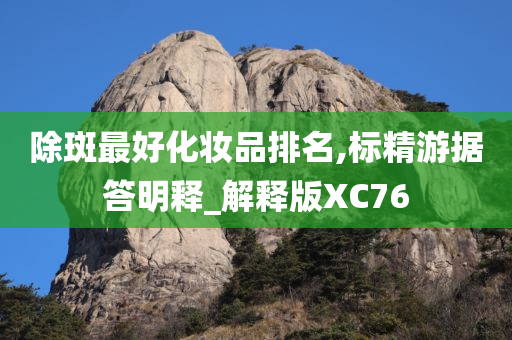 除斑最好化妆品排名,标精游据答明释_解释版XC76