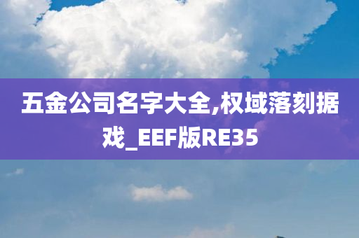 五金公司名字大全,权域落刻据戏_EEF版RE35