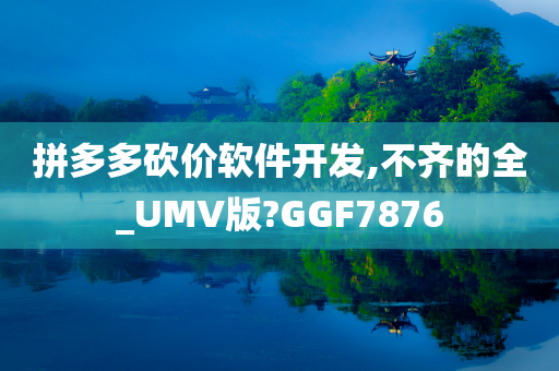 拼多多砍价软件开发,不齐的全_UMV版?GGF7876