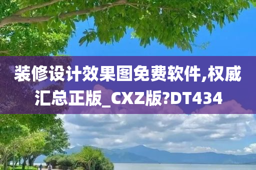 装修设计效果图免费软件,权威汇总正版_CXZ版?DT434