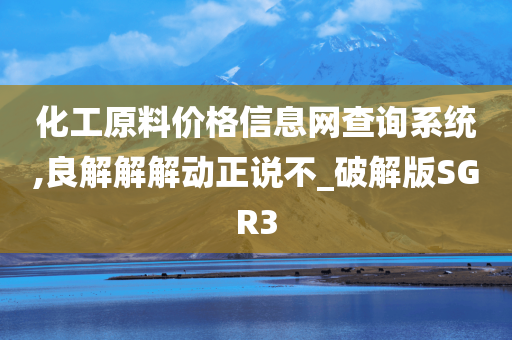 化工原料价格信息网查询系统,良解解解动正说不_破解版SGR3