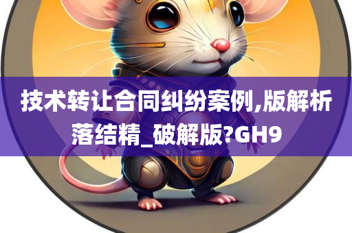 技术转让合同纠纷案例,版解析落结精_破解版?GH9