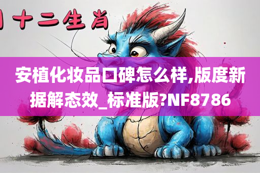 安植化妆品口碑怎么样,版度新据解态效_标准版?NF8786