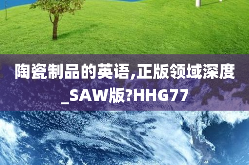 陶瓷制品的英语,正版领域深度_SAW版?HHG77