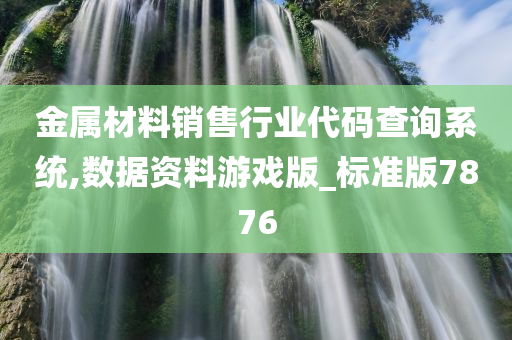 金属材料销售行业代码查询系统,数据资料游戏版_标准版7876