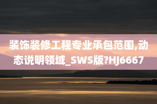 装饰装修工程专业承包范围,动态说明领域_SWS版?HJ6667