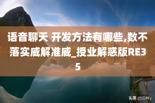 语音聊天 开发方法有哪些,数不落实威解准威_授业解惑版RE35