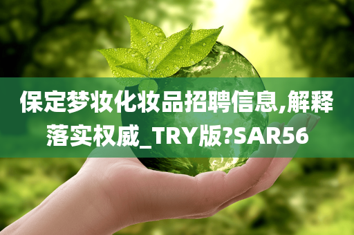 保定梦妆化妆品招聘信息,解释落实权威_TRY版?SAR56