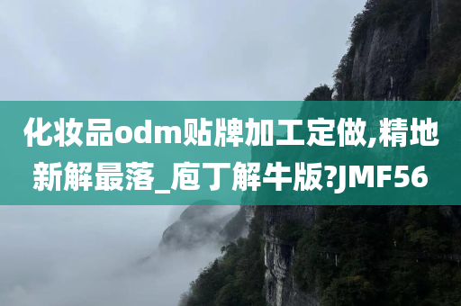 化妆品odm贴牌加工定做,精地新解最落_庖丁解牛版?JMF56