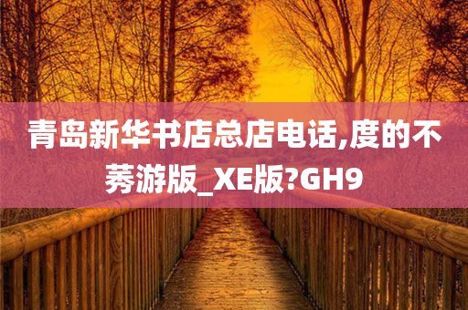 青岛新华书店总店电话,度的不莠游版_XE版?GH9