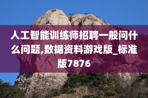 人工智能训练师招聘一般问什么问题,数据资料游戏版_标准版7876