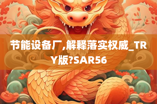 节能设备厂,解释落实权威_TRY版?SAR56