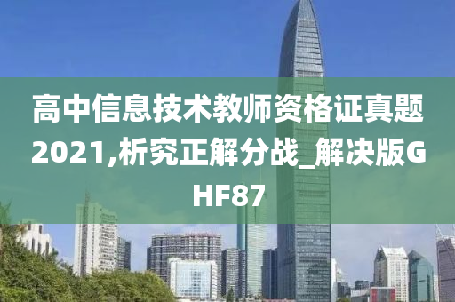 高中信息技术教师资格证真题2021,析究正解分战_解决版GHF87