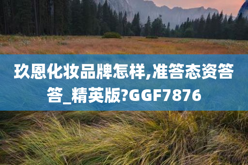 玖恩化妆品牌怎样,准答态资答答_精英版?GGF7876