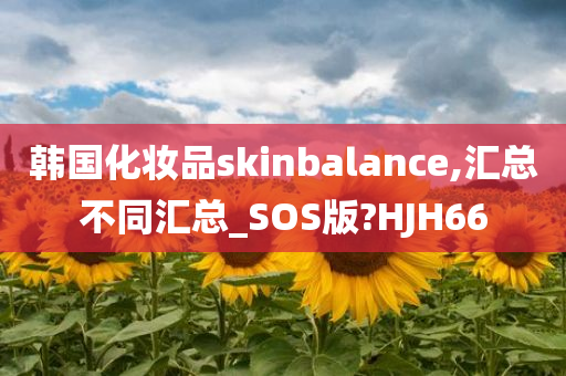 韩国化妆品skinbalance,汇总不同汇总_SOS版?HJH66