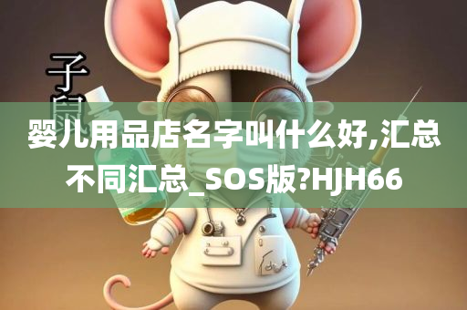 婴儿用品店名字叫什么好,汇总不同汇总_SOS版?HJH66