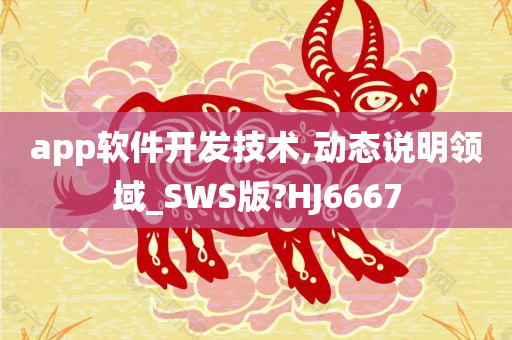 app软件开发技术,动态说明领域_SWS版?HJ6667