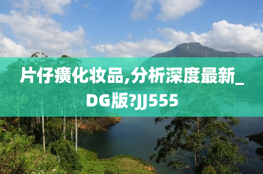 片仔癀化妆品,分析深度最新_DG版?JJ555