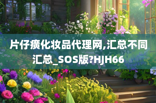 片仔癀化妆品代理网,汇总不同汇总_SOS版?HJH66