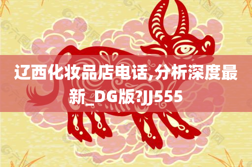 辽西化妆品店电话,分析深度最新_DG版?JJ555