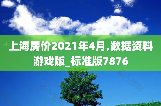 上海房价2021年4月,数据资料游戏版_标准版7876