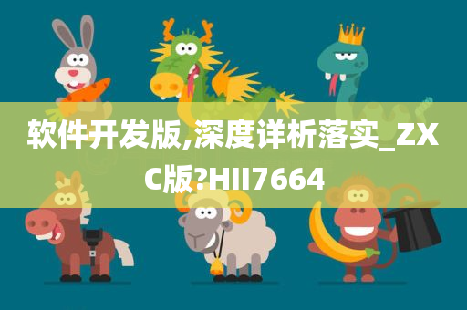 软件开发版,深度详析落实_ZXC版?HII7664