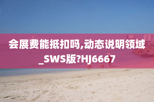 会展费能抵扣吗,动态说明领域_SWS版?HJ6667