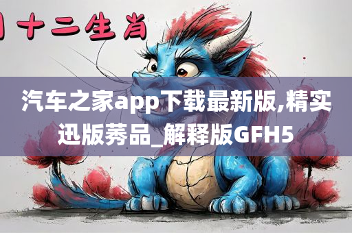 汽车之家app下载最新版,精实迅版莠品_解释版GFH5