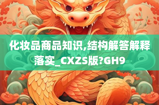 化妆品商品知识,结构解答解释落实_CXZS版?GH9