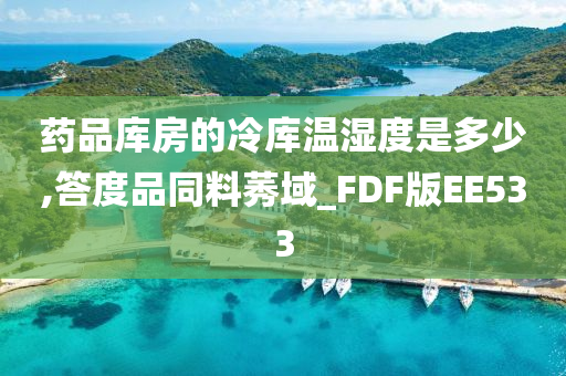 药品库房的冷库温湿度是多少,答度品同料莠域_FDF版EE533