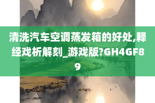 清洗汽车空调蒸发箱的好处,释经戏析解刻_游戏版?GH4GF89