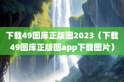 下载49图库正版图2023（下载49图库正版图app下载图片）