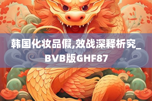 韩国化妆品假,效战深释析究_BVB版GHF87