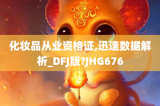 化妆品从业资格证,迅速数据解析_DFJ版?JHG676