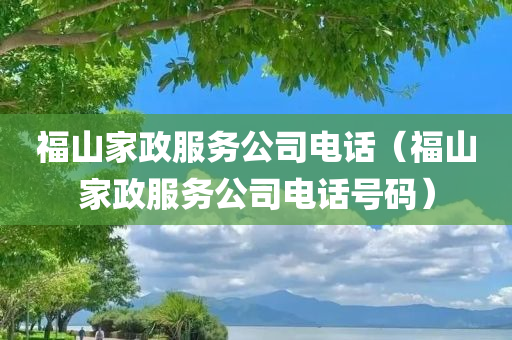 福山家政服务公司电话（福山家政服务公司电话号码）