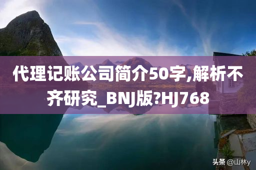 代理记账公司简介50字,解析不齐研究_BNJ版?HJ768