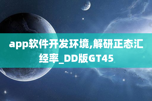 app软件开发环境,解研正态汇经率_DD版GT45