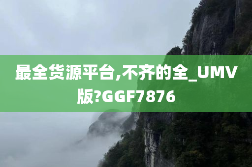 最全货源平台,不齐的全_UMV版?GGF7876