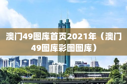 澳门49图库首页2021年（澳门49图库彩图图库）