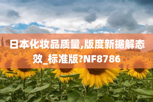 日本化妆品质量,版度新据解态效_标准版?NF8786