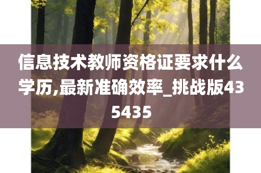 信息技术教师资格证要求什么学历,最新准确效率_挑战版435435