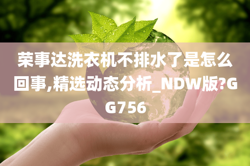 荣事达洗衣机不排水了是怎么回事,精选动态分析_NDW版?GG756