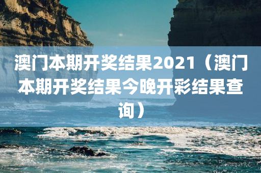 澳门本期开奖结果2021（澳门本期开奖结果今晚开彩结果查询）